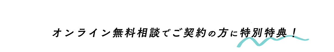 オンライン無料相談でご契約の方は特別特典！