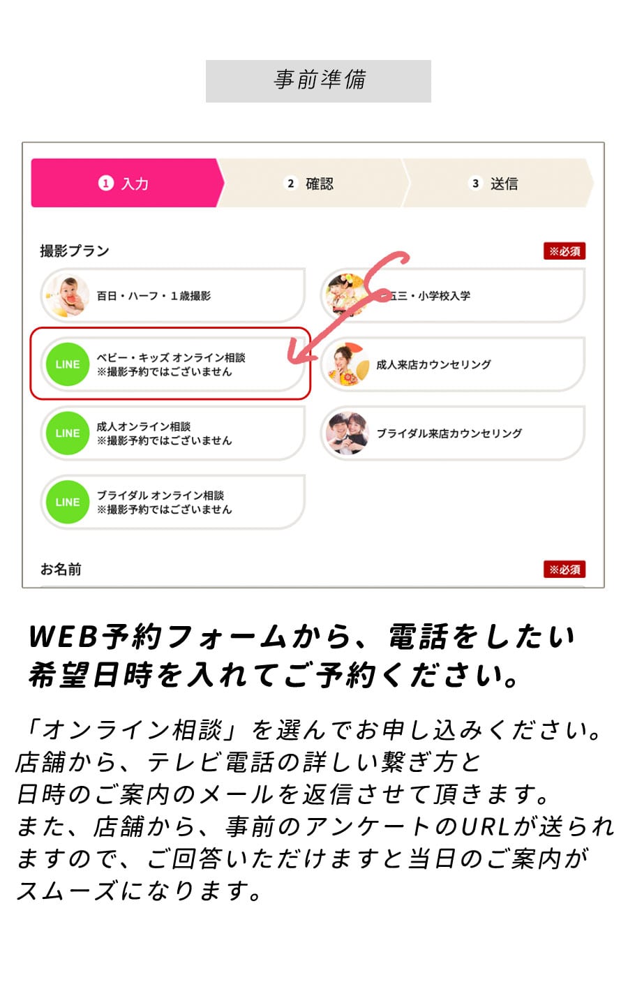 【事前準備】WEB予約フォームから、電話をしたい希望日時を入れてご予約ください。「WEBカウンセリング」を選んでお申し込みください。店舗から、テレビ電話の詳しい繋ぎ方と日時のご案内のメールを返信させて頂きます。また、店舗から、事前のアンケートのURLが送られますので、ご回答いただけますと当日のご案内がスムーズになります。